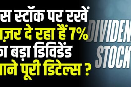 इस स्टॉक पर रखें नज़र दे रहा हैं 7% का बड़ा डिविडेंड जाने पूरी डिटेल्स ?